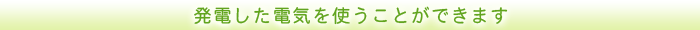 発電した電気を使うことができます